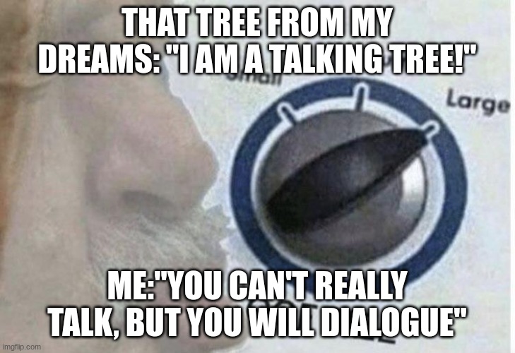 you will die | THAT TREE FROM MY DREAMS: "I AM A TALKING TREE!"; ME:"YOU CAN'T REALLY TALK, BUT YOU WILL DIALOGUE" | image tagged in oof size large | made w/ Imgflip meme maker