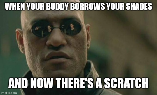 Matrix Morpheus | WHEN YOUR BUDDY BORROWS YOUR SHADES; AND NOW THERE'S A SCRATCH | image tagged in memes,matrix morpheus | made w/ Imgflip meme maker