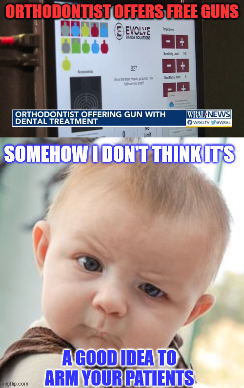 What about bullets? | ORTHODONTIST OFFERS FREE GUNS; SOMEHOW I DON'T THINK IT'S; A GOOD IDEA TO ARM YOUR PATIENTS | image tagged in memes,skeptical baby,dentist,free,guns | made w/ Imgflip meme maker