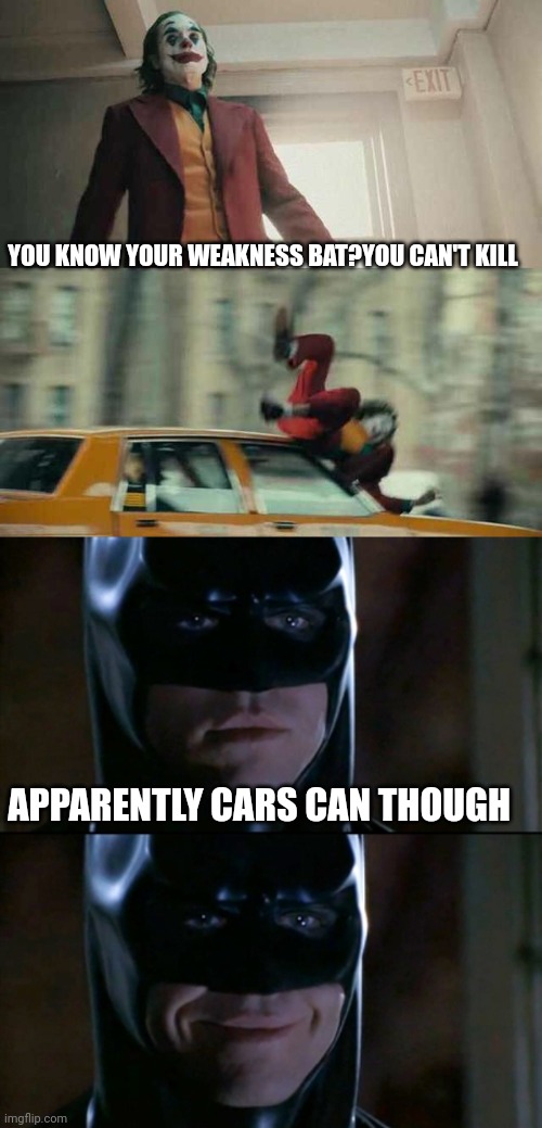 YOU KNOW YOUR WEAKNESS BAT?YOU CAN'T KILL; APPARENTLY CARS CAN THOUGH | image tagged in joker getting hit by a car,memes,batman smiles | made w/ Imgflip meme maker