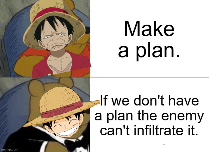 Whoever tries making a plan with him will suffer | Make a plan. If we don't have a plan the enemy can't infiltrate it. | image tagged in memes,tuxedo winnie the pooh,luffy | made w/ Imgflip meme maker