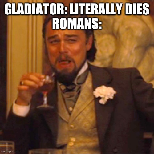 I’m watching gladiator rn | GLADIATOR: LITERALLY DIES
ROMANS: | image tagged in memes,laughing leo | made w/ Imgflip meme maker