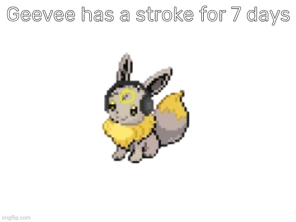Geevee has a stroke for 7 days | Geevee has a stroke for 7 days | made w/ Imgflip meme maker
