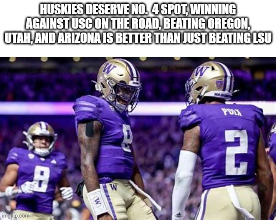 Huskies on top. They deserve no. 4 spot | HUSKIES DESERVE NO.  4 SPOT, WINNING AGAINST USC ON THE ROAD, BEATING OREGON, UTAH, AND ARIZONA IS BETTER THAN JUST BEATING LSU | image tagged in college football,football,husky | made w/ Imgflip meme maker