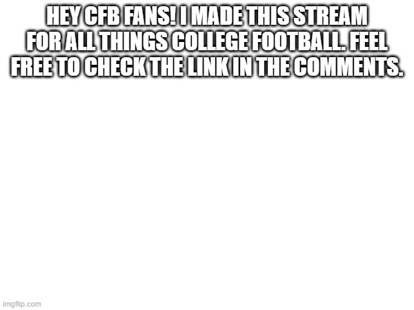 New Stream! | HEY CFB FANS! I MADE THIS STREAM FOR ALL THINGS COLLEGE FOOTBALL. FEEL FREE TO CHECK THE LINK IN THE COMMENTS. | image tagged in college football,sports | made w/ Imgflip meme maker
