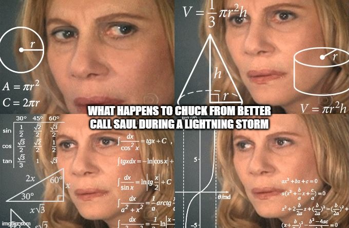Calculating meme | WHAT HAPPENS TO CHUCK FROM BETTER CALL SAUL DURING A LIGHTNING STORM | image tagged in calculating meme | made w/ Imgflip meme maker