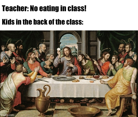 last supper jesus | Teacher: No eating in class! Kids in the back of the class: | image tagged in last supper jesus | made w/ Imgflip meme maker
