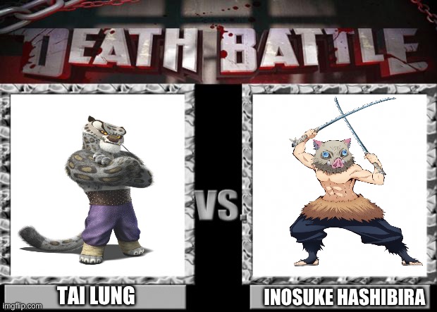 Tai Lung VS Inosuke Hashibira | TAI LUNG; INOSUKE HASHIBIRA | image tagged in death battle | made w/ Imgflip meme maker