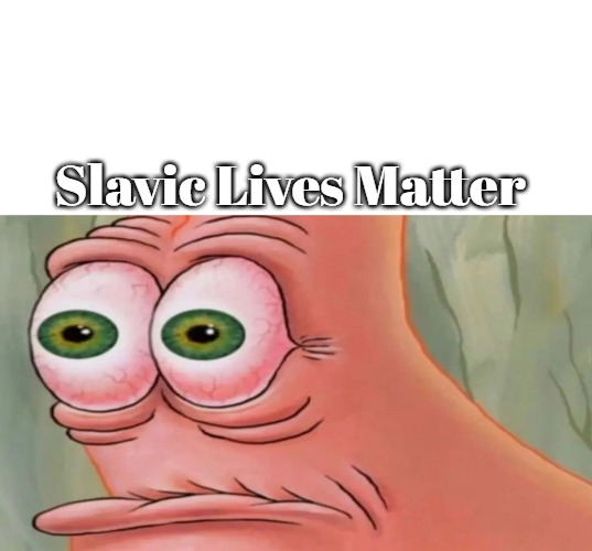 Patrick Staring Meme | Slavic Lives Matter | image tagged in patrick staring meme,slavic | made w/ Imgflip meme maker