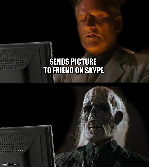 Skype picture is slow to upload | SENDS PICTURE TO FRIEND ON SKYPE | image tagged in memes,ill just wait here,skype | made w/ Imgflip meme maker