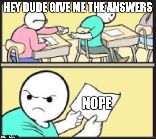 Not telling you the answers | HEY DUDE GIVE ME THE ANSWERS; NOPE | image tagged in not telling you the answers | made w/ Imgflip meme maker