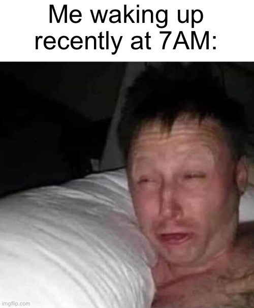 Good morning | Me waking up recently at 7AM: | image tagged in sleepy guy,good morning | made w/ Imgflip meme maker