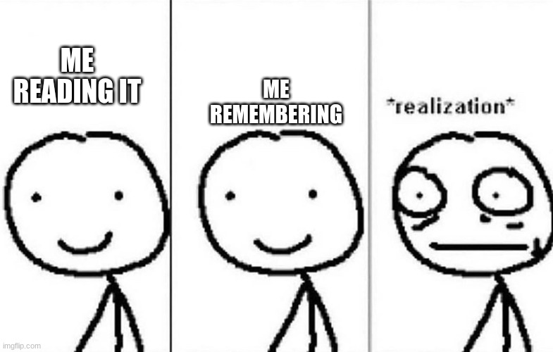 Realization | ME READING IT ME REMEMBERING | image tagged in realization | made w/ Imgflip meme maker