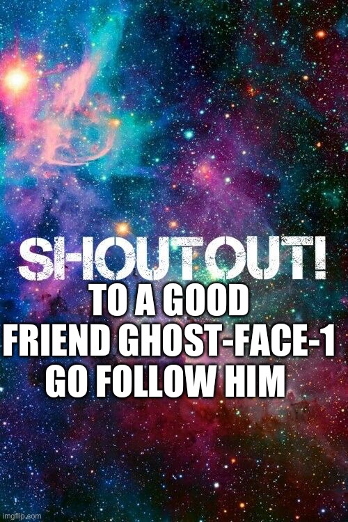 Go follow him NOW | TO A GOOD FRIEND GHOST-FACE-1 GO FOLLOW HIM | image tagged in shoutout,cool guy | made w/ Imgflip meme maker