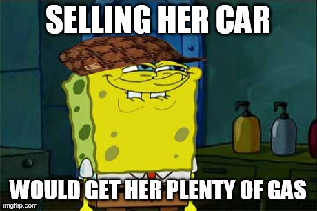 Don't You Squidward Meme | SELLING HER CAR WOULD GET HER PLENTY OF GAS | image tagged in memes,dont you squidward,scumbag | made w/ Imgflip meme maker