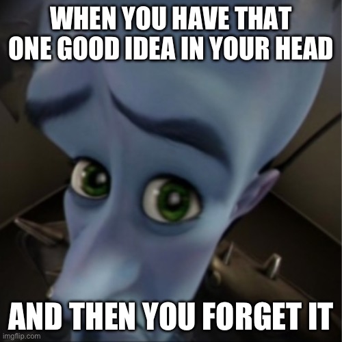So relatable | WHEN YOU HAVE THAT ONE GOOD IDEA IN YOUR HEAD; AND THEN YOU FORGET IT | image tagged in megamind peeking | made w/ Imgflip meme maker