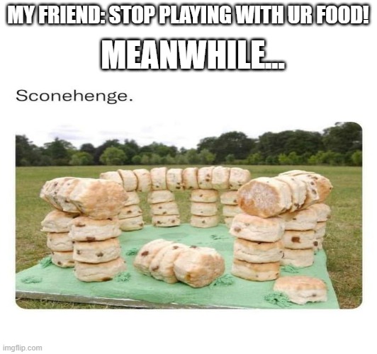 My beautiful creation! | MEANWHILE... MY FRIEND: STOP PLAYING WITH UR FOOD! | image tagged in memes,stonehenge,goofy,silly | made w/ Imgflip meme maker