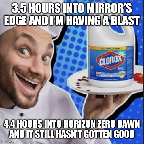 Chef serving clorox | 3.5 HOURS INTO MIRROR’S EDGE AND I’M HAVING A BLAST; 4.4 HOURS INTO HORIZON ZERO DAWN
AND IT STILL HASN’T GOTTEN GOOD | image tagged in chef serving clorox | made w/ Imgflip meme maker