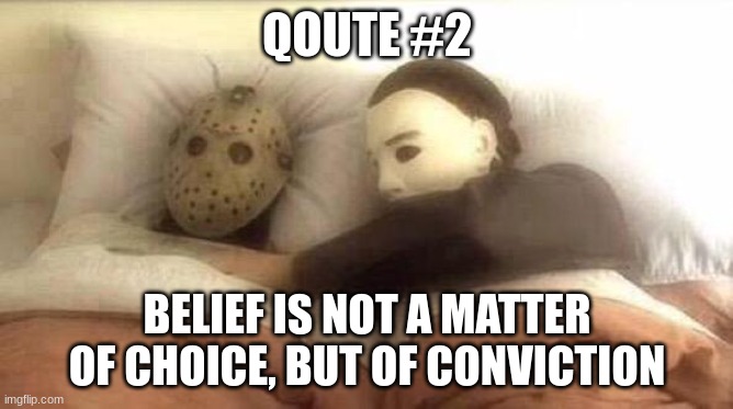 Slasher Love - Mike & Jason - Friday 13th Halloween | QOUTE #2; BELIEF IS NOT A MATTER OF CHOICE, BUT OF CONVICTION | image tagged in slasher love - mike jason - friday 13th halloween | made w/ Imgflip meme maker