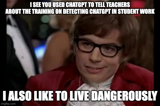 I Too Like To Live Dangerously Meme | I SEE YOU USED CHATGPT TO TELL TEACHERS ABOUT THE TRAINING ON DETECTING CHATGPT IN STUDENT WORK; I ALSO LIKE TO LIVE DANGEROUSLY | image tagged in memes,i too like to live dangerously | made w/ Imgflip meme maker