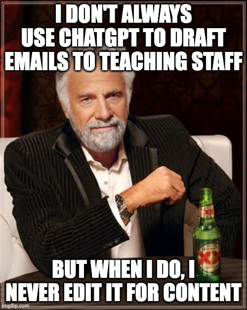 The Most Interesting Man In The World | I DON'T ALWAYS USE CHATGPT TO DRAFT EMAILS TO TEACHING STAFF; BUT WHEN I DO, I NEVER EDIT IT FOR CONTENT | image tagged in memes,the most interesting man in the world | made w/ Imgflip meme maker