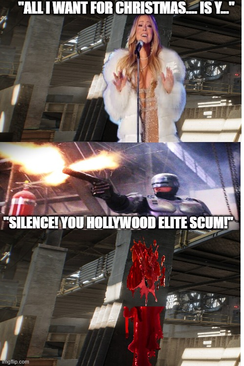 Robocop answers a violent, drug induced disturbance call | "ALL I WANT FOR CHRISTMAS.... IS Y..."; "SILENCE! YOU HOLLYWOOD ELITE SCUM!" | image tagged in robocop,disturbance,mariah carey,christmas,scum,memes | made w/ Imgflip meme maker