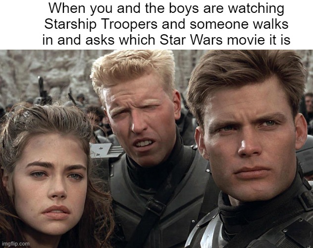 That movie was awesome. Just try to change my mind. | When you and the boys are watching Starship Troopers and someone walks in and asks which Star Wars movie it is | image tagged in starship troopers,would you like to know more,civilian,the only good bug is a dead bug,service guarantees citizenship | made w/ Imgflip meme maker