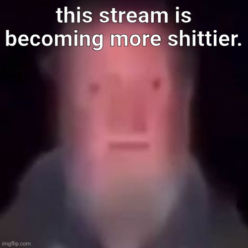 helm | this stream is becoming more shittier. | image tagged in helm | made w/ Imgflip meme maker