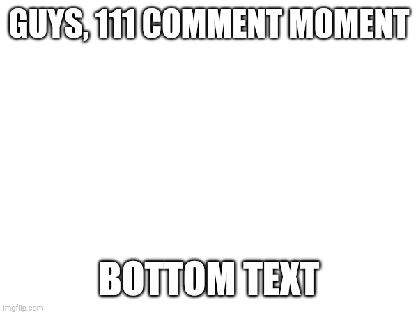 check my profile | GUYS, 111 COMMENT MOMENT; BOTTOM TEXT | image tagged in rare | made w/ Imgflip meme maker