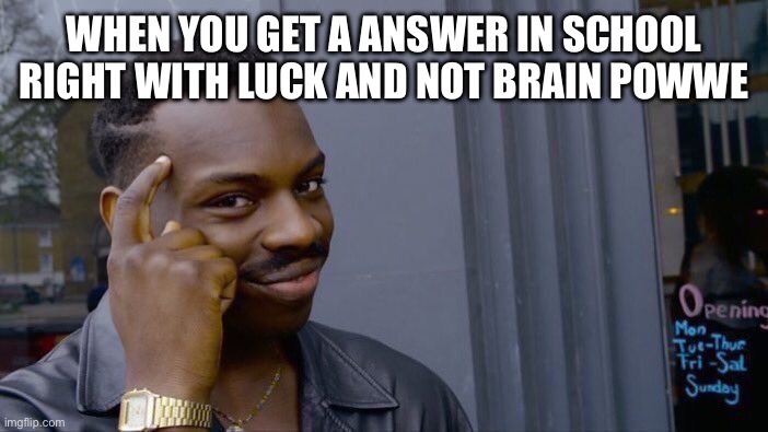 Haves this ver happen to anyone | WHEN YOU GET A ANSWER IN SCHOOL RIGHT WITH LUCK AND NOT BRAIN POWER | image tagged in memes,roll safe think about it | made w/ Imgflip meme maker