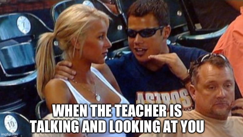 I don’t like it when this happens because then I have to act like paying attention | WHEN THE TEACHER IS TALKING AND LOOKING AT YOU | image tagged in bro explaining | made w/ Imgflip meme maker