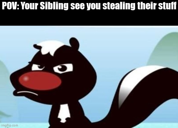 It's better ask to borrow than steal their stuff. | POV: Your Sibling see you stealing their stuff | image tagged in pov,stealing,siblings,unhappy | made w/ Imgflip meme maker