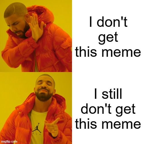 Drake Hotline Bling Meme | I don't get this meme; I still don't get this meme | image tagged in memes,drake hotline bling | made w/ Imgflip meme maker