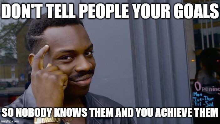 Not sarcasm this is just the absolute truth | DON'T TELL PEOPLE YOUR GOALS; SO NOBODY KNOWS THEM AND YOU ACHIEVE THEM | image tagged in memes,roll safe think about it,relatable,goals | made w/ Imgflip meme maker