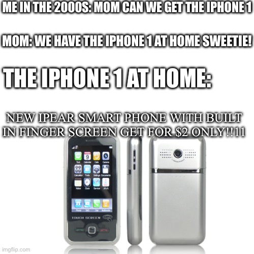ME IN THE 2000S: MOM CAN WE GET THE IPHONE 1; MOM: WE HAVE THE IPHONE 1 AT HOME SWEETIE! THE IPHONE 1 AT HOME:; NEW IPEAR SMART PHONE WITH BUILT IN FINGER SCREEN GET FOR $2 ONLY!!11 | image tagged in phone | made w/ Imgflip meme maker
