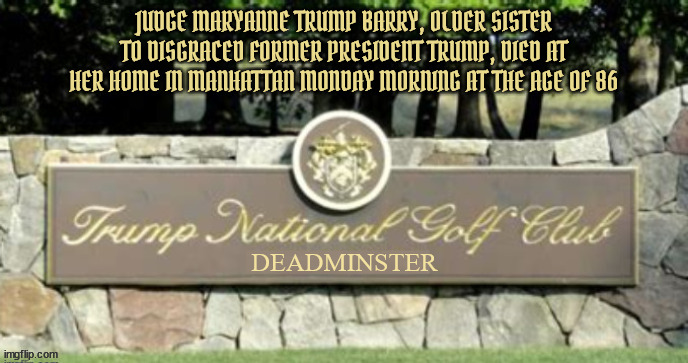 Deadminster adds another hole | JUDGE MARYANNE TRUMP BARRY, OLDER SISTER TO DISGRACED FORMER PRESIDENT TRUMP, DIED AT HER HOME IN MANHATTAN MONDAY MORNING AT THE AGE OF 86 | image tagged in trump dead,mary trump,dead,golf,maga,donald trump | made w/ Imgflip meme maker