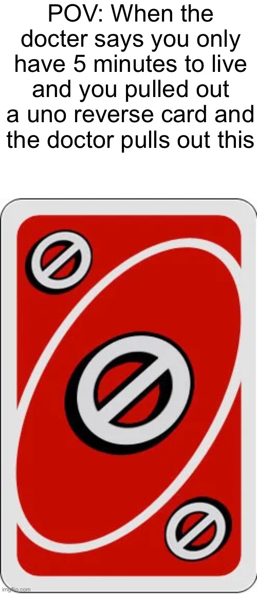 Imagine this happened | POV: When the docter says you only have 5 minutes to live and you pulled out a uno reverse card and the doctor pulls out this | image tagged in uno skip card,uno reverse card,memes,relatable memes,funny,doctor | made w/ Imgflip meme maker