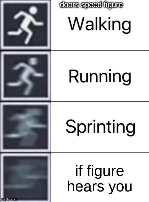 run bi@#$% RUN!!! | doors speed figure; if figure hears you | image tagged in walking running sprinting | made w/ Imgflip meme maker