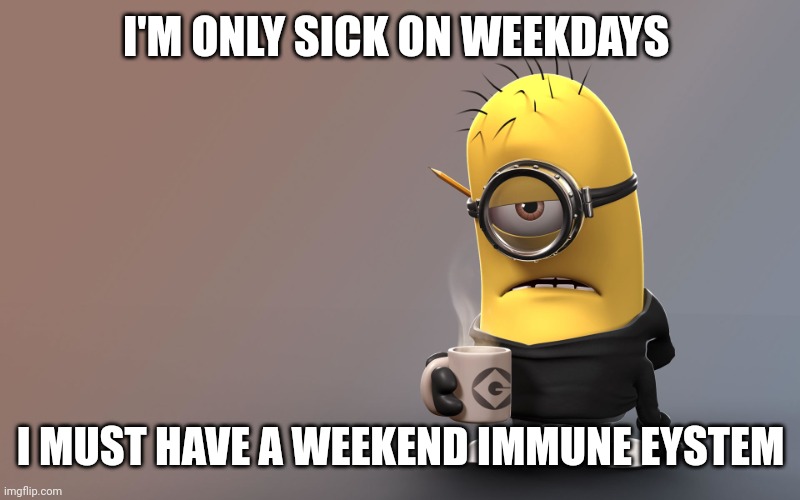 Sick Minion | I'M ONLY SICK ON WEEKDAYS; I MUST HAVE A WEEKEND IMMUNE EYSTEM | image tagged in sick minion | made w/ Imgflip meme maker