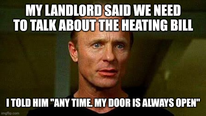 Livid Landlord | MY LANDLORD SAID WE NEED TO TALK ABOUT THE HEATING BILL; I TOLD HIM "ANY TIME. MY DOOR IS ALWAYS OPEN" | image tagged in livid landlord | made w/ Imgflip meme maker