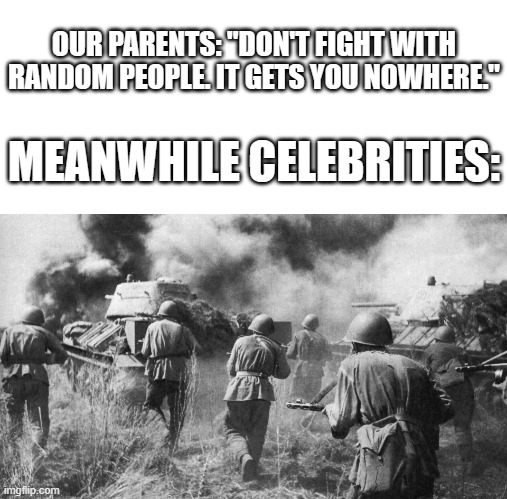 It's a battlefield out there in Hollywood | OUR PARENTS: "DON'T FIGHT WITH RANDOM PEOPLE. IT GETS YOU NOWHERE."; MEANWHILE CELEBRITIES: | image tagged in celebrities,fighting,war | made w/ Imgflip meme maker