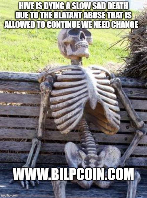 Waiting Skeleton Meme | HIVE IS DYING A SLOW SAD DEATH DUE TO THE BLATANT ABUSE THAT IS ALLOWED TO CONTINUE WE NEED CHANGE; WWW.BILPCOIN.COM | image tagged in memes,waiting skeleton | made w/ Imgflip meme maker