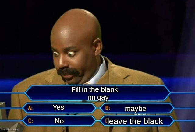 Fil in the blank | Fill in the blank.
_ im gay; Yes; maybe; leave the black; No | image tagged in who wants to be a millionaire | made w/ Imgflip meme maker