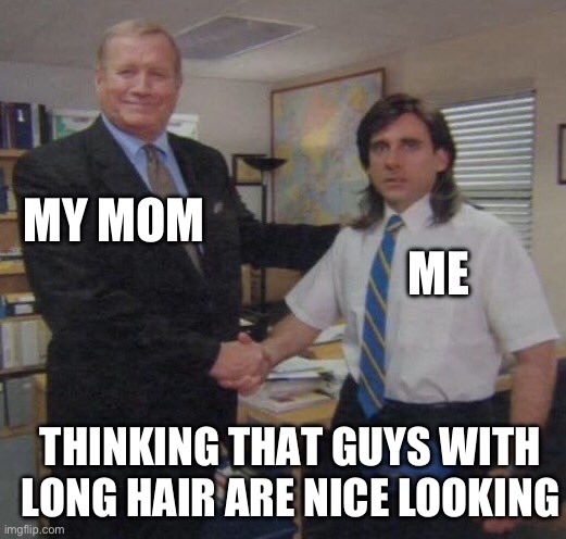 the office congratulations | MY MOM; ME; THINKING THAT GUYS WITH LONG HAIR ARE NICE LOOKING | image tagged in the office congratulations | made w/ Imgflip meme maker