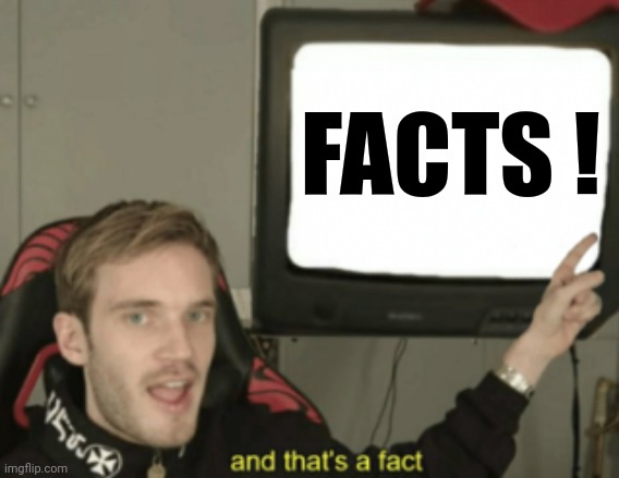 and that's a fact | FACTS ! | image tagged in and that's a fact | made w/ Imgflip meme maker