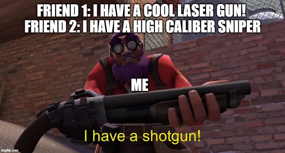 they're way easier to use imo. | FRIEND 1: I HAVE A COOL LASER GUN! 
FRIEND 2: I HAVE A HIGH CALIBER SNIPER; ME | image tagged in i have a shotgun | made w/ Imgflip meme maker