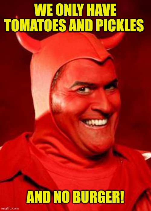 Devil Bruce | WE ONLY HAVE TOMATOES AND PICKLES AND NO BURGER! | image tagged in devil bruce | made w/ Imgflip meme maker