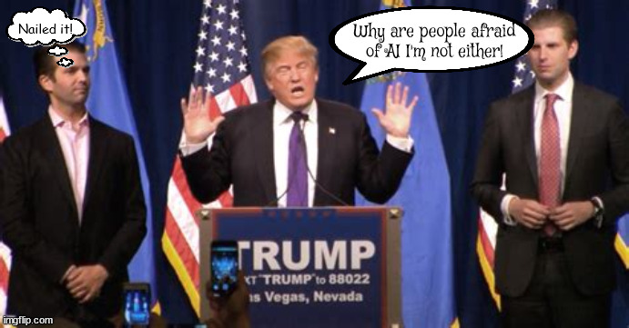 TRUMP AI | Nailed it! Why are people afraid of AI I'm not either! | image tagged in not gulty,trump,bots,stupid,illogical,maga | made w/ Imgflip meme maker