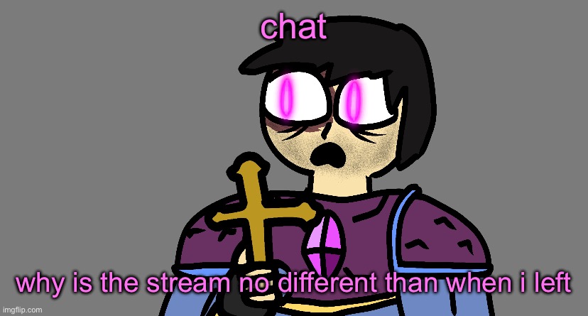 screm | chat; why is the stream no different than when i left | image tagged in screm | made w/ Imgflip meme maker