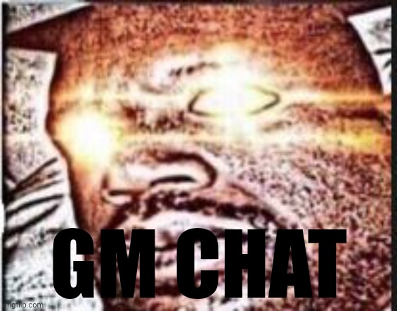 New routine | GM CHAT | image tagged in real shit | made w/ Imgflip meme maker